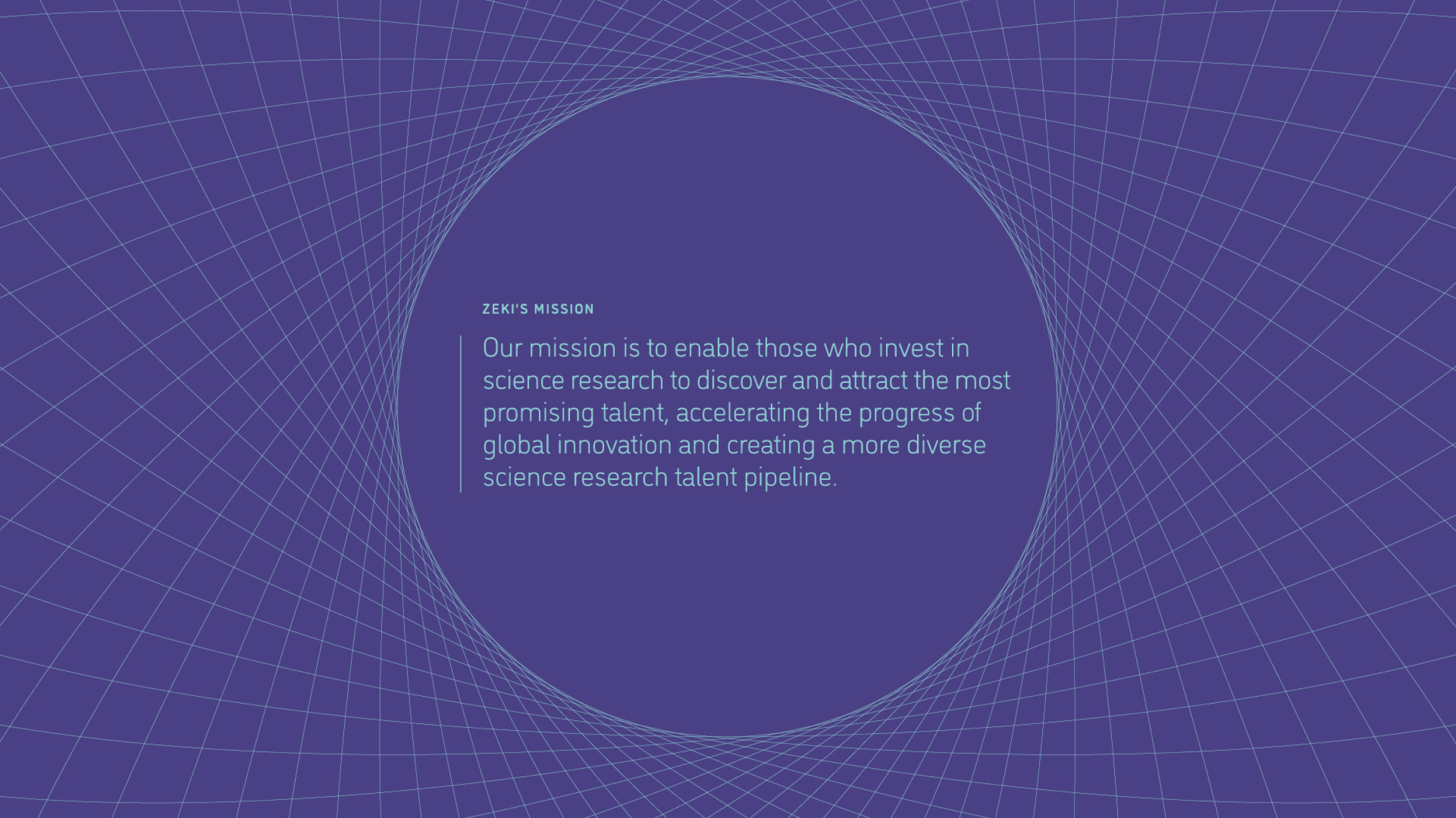 A blue background features a circular text area at the center with the heading "Zeki's Mission" and the mission statement: "Our mission is to enable those who invest in science research to discover and attract the most promising talent, accelerating the progress of global innovation and creating a more diverse science research talent pipeline." The circle is surrounded by a geometric, grid-like pattern creating a visually engaging frame.