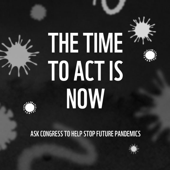 A dark background with scattered illustrations of virus-like shapes. The text in the center reads, "THE TIME TO ACT IS NOW." Below in smaller text, it states, "Ask Congress to help stop future pandemics.