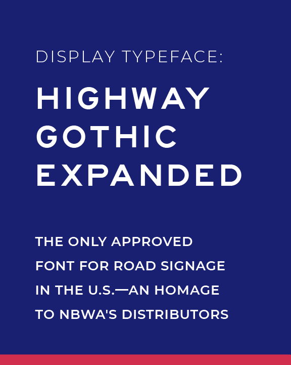 Blue background with white text that reads: "Display Typeface: Highway Gothic Expanded. The only approved font for road signage in the U.S.—an homage to NBWA's distributors.