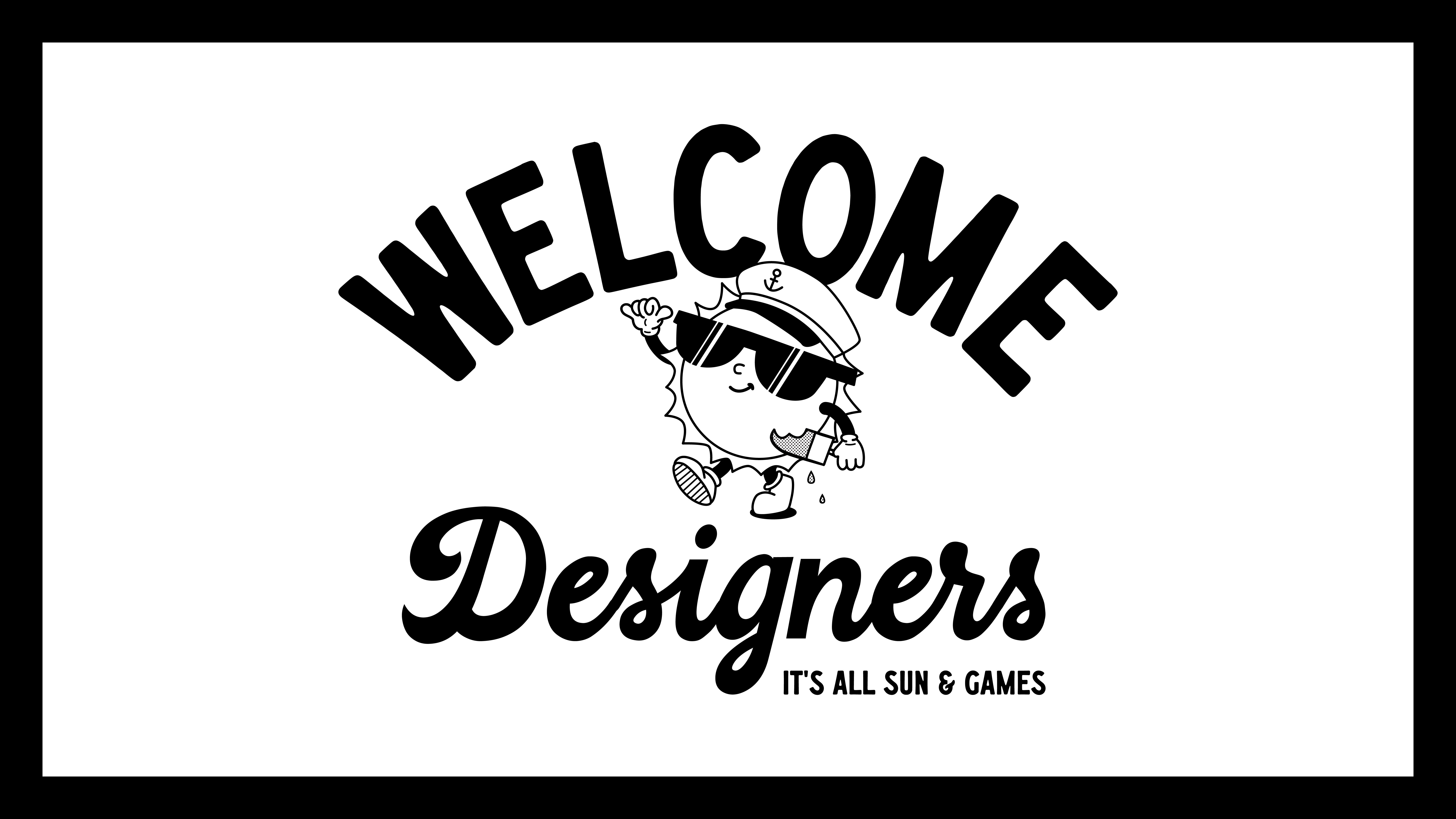 Black and white illustration featuring large text "WELCOME Designers" across the top and middle. Below the text, a small character wearing sunglasses and a sailor hat, holding a drink. In smaller text at the bottom, it says "IT'S ALL SUN & GAMES.